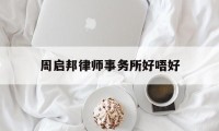 周启邦律师事务所好唔好(周兆成律师代理过哪些案件)