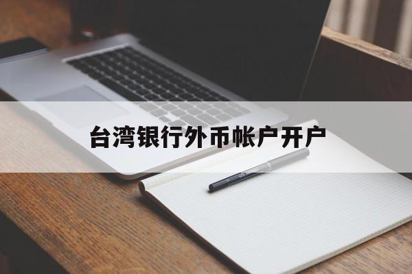 台湾银行外币帐户开户(台湾银行外币帐户开户流程)