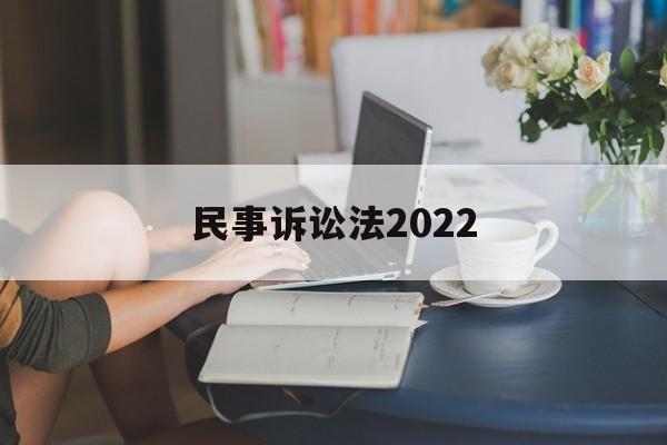 民事诉讼法2022(民事诉讼法2022年全文)